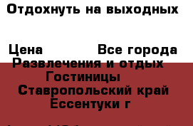 Отдохнуть на выходных › Цена ­ 1 300 - Все города Развлечения и отдых » Гостиницы   . Ставропольский край,Ессентуки г.